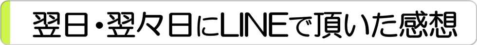 翌日・翌々日にLINEで頂いた感想